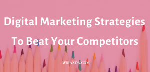 digital marketing strategies To Beat Your Competitors